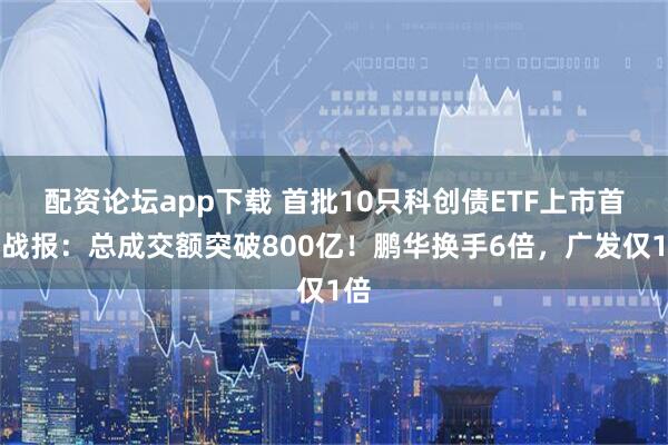 配资论坛app下载 首批10只科创债ETF上市首日战报：总成交额突破800亿！鹏华换手6倍，广发仅1倍