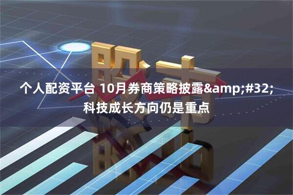 个人配资平台 10月券商策略披露&#32;科技成长方向仍是重点