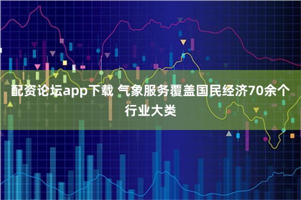 配资论坛app下载 气象服务覆盖国民经济70余个行业大类